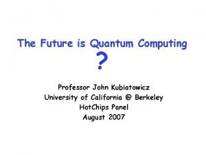 The Future is Quantum Computing Professor John Kubiatowicz