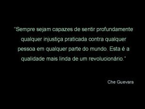 Sempre sejam capazes de sentir profundamente qualquer injustia