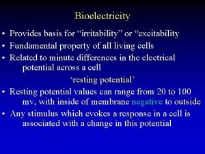Bioelectricity Provides basis for irritability or excitability Fundamental