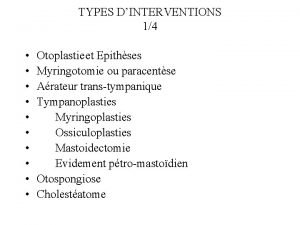 TYPES DINTERVENTIONS 14 Otoplastieet Epithses Myringotomie ou paracentse