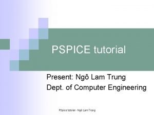 PSPICE tutorial Present Ng Lam Trung Dept of