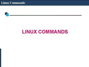 Linux Commands LINUX COMMANDS Linux Commands UNIX Commands
