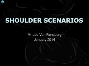 SHOULDER SCENARIOS Mr Lee Van Rensburg January 2014