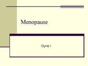 Menopause Gyne I 1 Menopause is the period