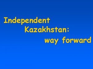 Independent Kazakhstan way forward Kazakhstan entered to the