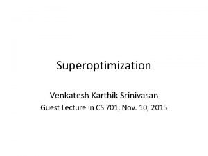 Superoptimization Venkatesh Karthik Srinivasan Guest Lecture in CS