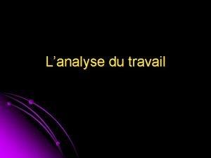 Lanalyse du travail Lanalyse du travail Analyse de