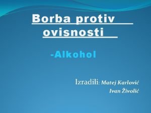 Borba protiv ovisnosti Alkohol Izradili Matej Karlovi Ivan