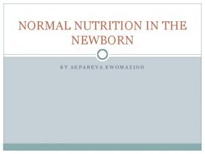 NORMAL NUTRITION IN THE NEWBORN BY AKPAREVA EWOMAZINO