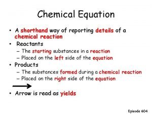 Chemical Equation A shorthand way of reporting details