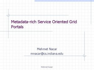Metadatarich Service Oriented Grid Portals Mehmet Nacar mnacarcs