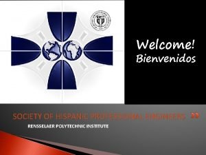 Welcome Bienvenidos SOCIETY OF HISPANIC PROFESSIONAL ENGINEERS RENSSELAER