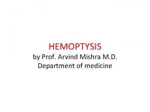 HEMOPTYSIS by Prof Arvind Mishra M D Department
