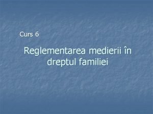 Curs 6 Reglementarea medierii n dreptul familiei Structura