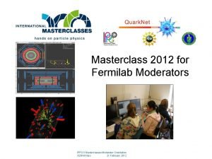 Masterclass 2012 for Fermilab Moderators IPPOG Masterclasses Moderator