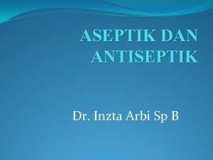 ASEPTIK DAN ANTISEPTIK Dr Inzta Arbi Sp B
