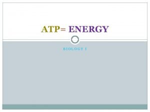ATP ENERGY BIOLOGY I ATP ATP Adenosine Triphosphate