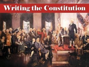 Writing the Constitution Essential Questions Why did the