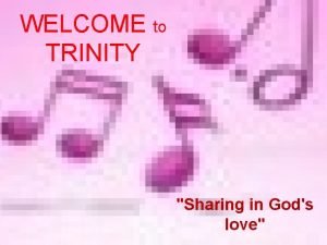 WELCOME to TRINITY Sharing in Gods love 12