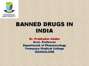 BANNED DRUGS IN INDIA Dr Prabhakar Adake Asst