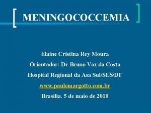 MENINGOCOCCEMIA Elaine Cristina Rey Moura Orientador Dr Bruno