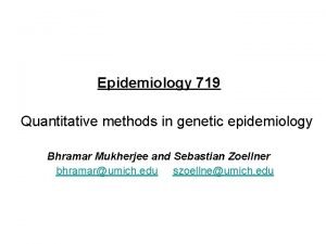 Epidemiology 719 Quantitative methods in genetic epidemiology Bhramar