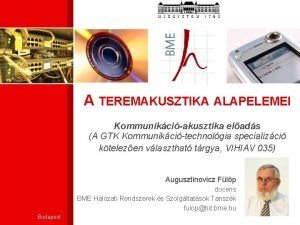 A TEREMAKUSZTIKA ALAPELEMEI Kommunikciakusztika elads A GTK Kommunikcitechnolgia