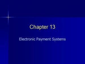 Chapter 13 Electronic Payment Systems Electronic Payments A