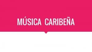 MSICA CARIBEA ORIGEN Unin de estilos musicales y