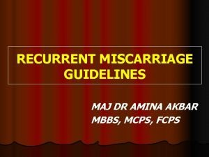 RECURRENT MISCARRIAGE GUIDELINES MAJ DR AMINA AKBAR MBBS