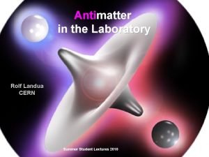 Antimatter in the Laboratory Rolf Landua CERN Summer