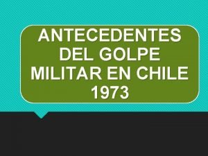 ANTECEDENTES DEL GOLPE MILITAR EN CHILE 1973 Algunas