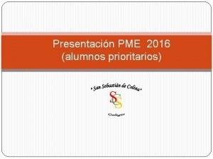 Presentacin PME 2016 alumnos prioritarios Objetivo Dar conocer