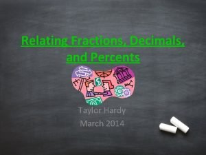 Relating Fractions Decimals and Percents Taylor Hardy March