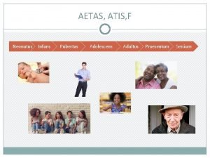 AETAS ATIS F Neonatus Infans Pubertas Adolescens Adultus