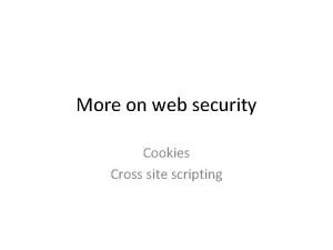 More on web security Cookies Cross site scripting