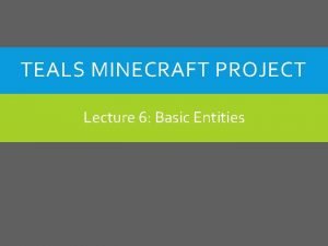 TEALS MINECRAFT PROJECT Lecture 6 Basic Entities A