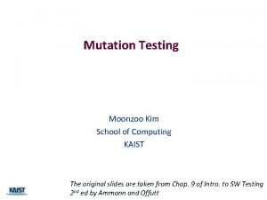 Mutation Testing Moonzoo Kim School of Computing KAIST