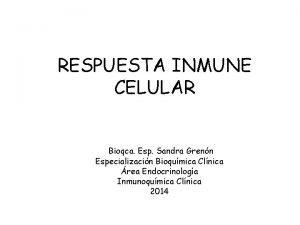 RESPUESTA INMUNE CELULAR Bioqca Esp Sandra Grenn Especializacin