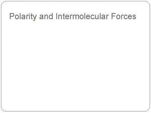 Polarity and Intermolecular Forces Review We know how