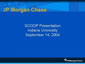 JP Morgan Chase SCOOP Presentation Indiana University September