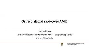 Ostre biaaczki szpikowe AML Justyna Rybka Klinika Hematologii