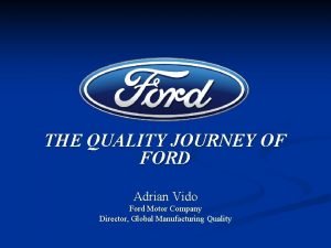 THE QUALITY JOURNEY OF FORD Adrian Vido Ford
