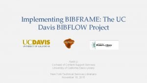 Implementing BIBFRAME The UC Davis BIBFLOW Project Xiaoli