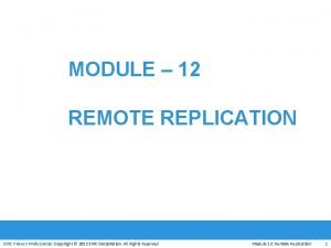 MODULE 12 REMOTE REPLICATION EMC Proven Professional Copyright