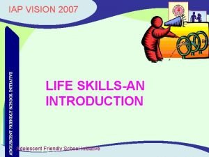 IAP VISION 2007 ADOLESCENT FRIENDLY SCHOOL INITIATIVE IAP