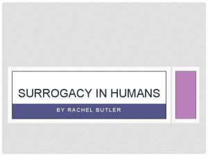 SURROGACY IN HUMANS BY RACHEL BUTLER SURROGACY Surrogacy