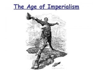 The Age of Imperialism Imperialism The takeover of