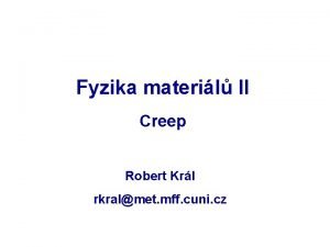 Fyzika materil II Creep Robert Krl rkralmet mff