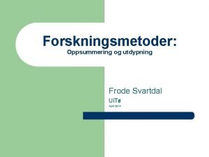 Forskningsmetoder Oppsummering og utdypning Frode Svartdal Ui T